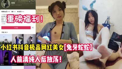 抖音极品网红兔牙蛇蛇性爱流出【新款科技约炮神器到货看简阶】